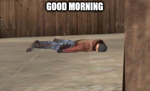 dead | GOOD MORNING | image tagged in dead | made w/ Imgflip meme maker