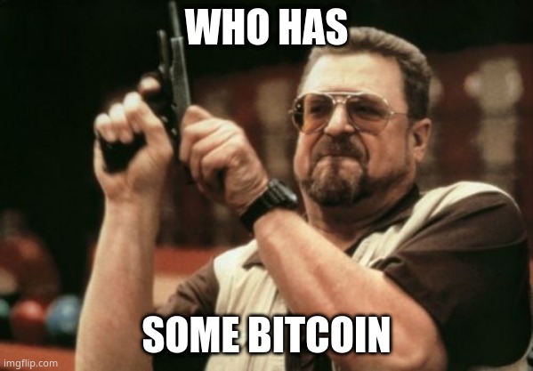 imma keep on asking | WHO HAS; SOME BITCOIN | image tagged in memes,am i the only one around here | made w/ Imgflip meme maker
