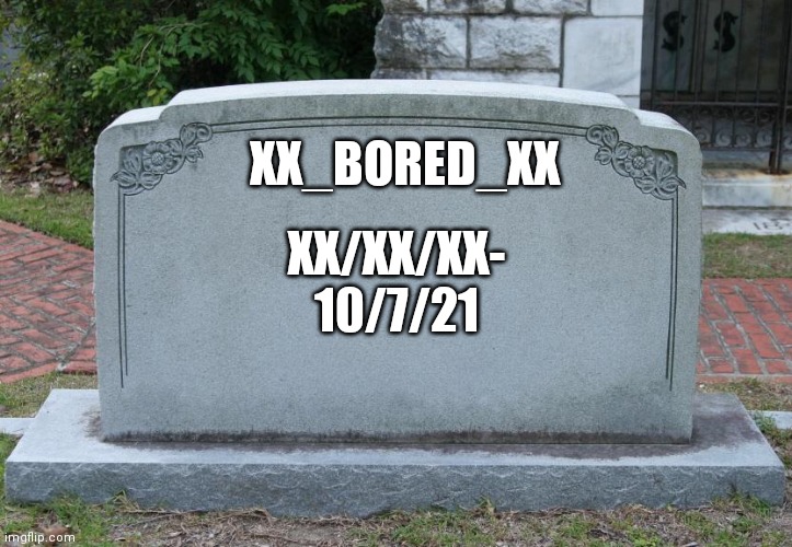 Gravestone | XX_BORED_XX; XX/XX/XX- 10/7/21 | image tagged in gravestone | made w/ Imgflip meme maker