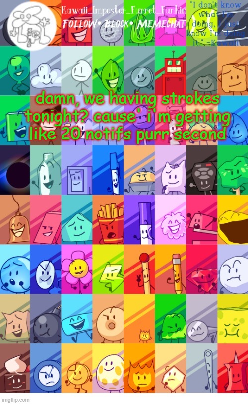 and it aint fun | damn, we having strokes tonight? cause' i'm getting like 20 notifs purr second | image tagged in thx the-goth-chicken fur the temp kawaii's bfdi announcement | made w/ Imgflip meme maker