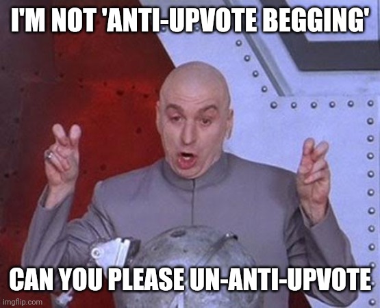 This almost makes sense to myself. | I'M NOT 'ANTI-UPVOTE BEGGING'; CAN YOU PLEASE UN-ANTI-UPVOTE | image tagged in memes,dr evil laser | made w/ Imgflip meme maker
