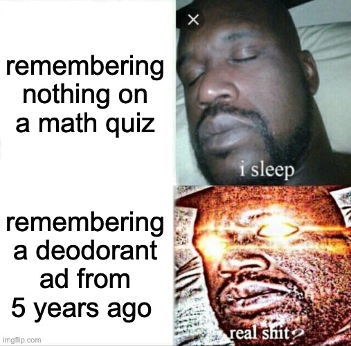 its always the knowledge i DONT NEED | remembering nothing on a math quiz; remembering a deodorant ad from 5 years ago | image tagged in memes,sleeping shaq,ad,forget | made w/ Imgflip meme maker