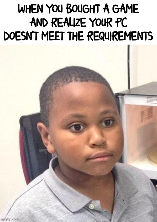 oh well |  WHEN YOU BOUGHT A GAME AND REALIZE YOUR PC DOESN'T MEET THE REQUIREMENTS | image tagged in memes,minor mistake marvin | made w/ Imgflip meme maker