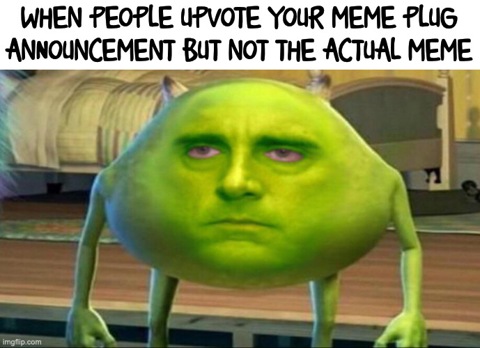 Mike wazowski but he’s high | WHEN PEOPLE UPVOTE YOUR MEME PLUG ANNOUNCEMENT BUT NOT THE ACTUAL MEME | image tagged in mike wazowski but he s high | made w/ Imgflip meme maker