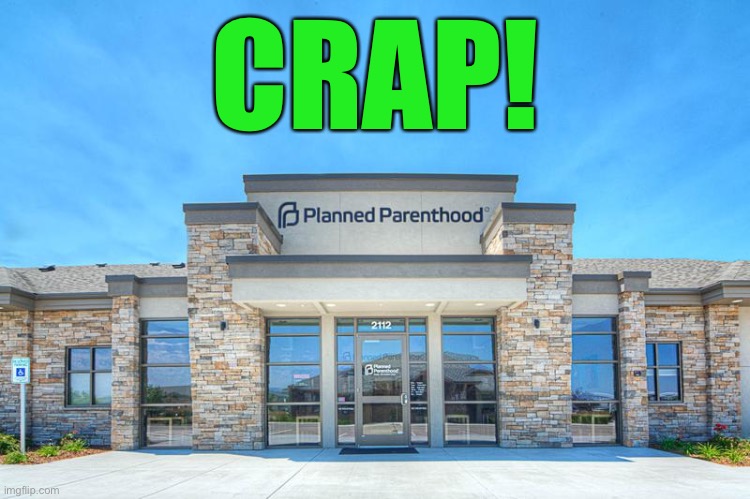Planned Parenthood | CRAP! | image tagged in planned parenthood | made w/ Imgflip meme maker