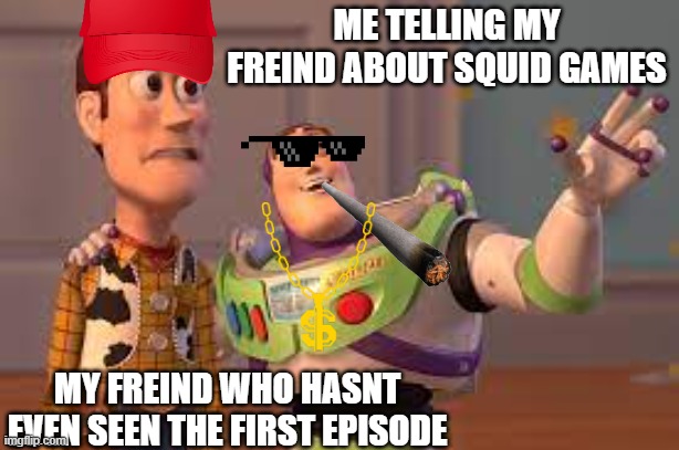 ME TELLING MY FREIND ABOUT SQUID GAMES; MY FREIND WHO HASNT EVEN SEEN THE FIRST EPISODE | image tagged in dumb meme | made w/ Imgflip meme maker