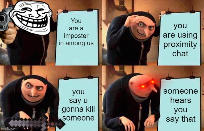 Ur a imposter | You are a imposter in among us; you are using proximity chat; you say u gonna kill someone; someone hears you say that | image tagged in memes,gru's plan | made w/ Imgflip meme maker
