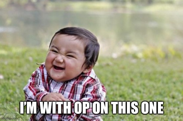 Evil Toddler Meme | I’M WITH OP ON THIS ONE | image tagged in memes,evil toddler | made w/ Imgflip meme maker