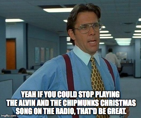 That would really be great | YEAH IF YOU COULD STOP PLAYING THE ALVIN AND THE CHIPMUNKS CHRISTMAS SONG ON THE RADIO, THAT'D BE GREAT. | image tagged in memes,that would be great | made w/ Imgflip meme maker