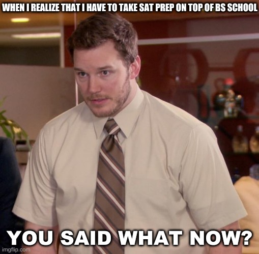 Life just gets harder and harder when u grow up | WHEN I REALIZE THAT I HAVE TO TAKE SAT PREP ON TOP OF BS SCHOOL; YOU SAID WHAT NOW? | image tagged in memes,afraid to ask andy,annoying,relateable | made w/ Imgflip meme maker