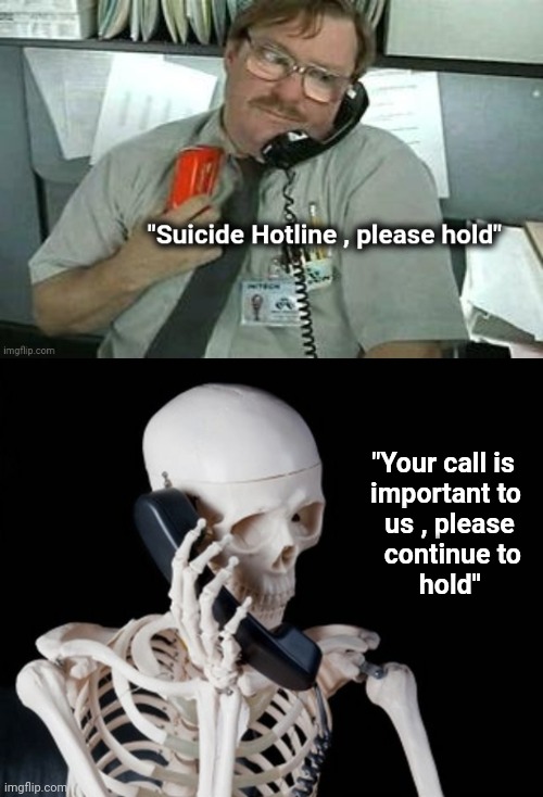 It's not like you have somewhere to go | "Your call is 
important to
us , please 
continue to
hold" | image tagged in skeleton on phone,suicide hotline,hold up,hold on,hold fart | made w/ Imgflip meme maker