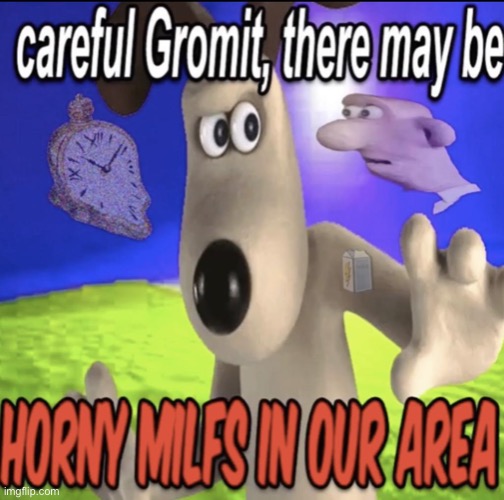 NSFW because of bad words | image tagged in careful gromit there may be,funny,go to horny jail,flippy spots a dumbass | made w/ Imgflip meme maker