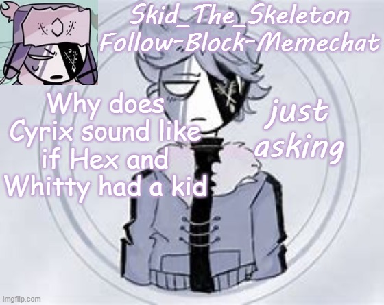Skid's Ruvyzat Temp | Why does Cyrix sound like if Hex and Whitty had a kid; just asking | image tagged in skid's ruvyzat temp | made w/ Imgflip meme maker