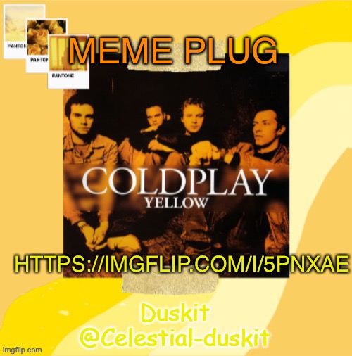 Duskit’s Coldplay temp ty yachi | MEME PLUG; HTTPS://IMGFLIP.COM/I/5PNXAE | image tagged in duskit s coldplay temp | made w/ Imgflip meme maker