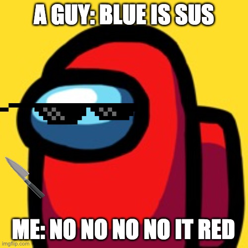 red sus | A GUY: BLUE IS SUS; ME: NO NO NO NO IT RED | image tagged in red sus | made w/ Imgflip meme maker