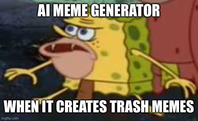 AI trash memes | AI MEME GENERATOR; WHEN IT CREATES TRASH MEMES | image tagged in memes,spongegar,trash | made w/ Imgflip meme maker