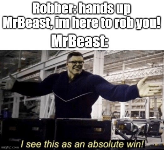 I See This as an Absolute Win! | Robber: hands up MrBeast, im here to rob you! MrBeast: | image tagged in i see this as an absolute win | made w/ Imgflip meme maker