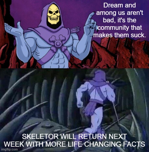 factswithskeletor | Dream and among us aren't bad, it's the community that makes them suck. SKELETOR WILL RETURN NEXT WEEK WITH MORE LIFE CHANGING FACTS | image tagged in skeletor fact | made w/ Imgflip meme maker