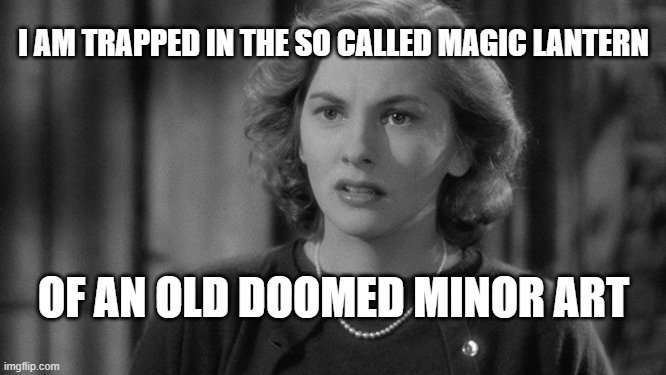 old minor art | I AM TRAPPED IN THE SO CALLED MAGIC LANTERN; OF AN OLD DOOMED MINOR ART | image tagged in joan fontaine,cinema,minor art,black and white | made w/ Imgflip meme maker