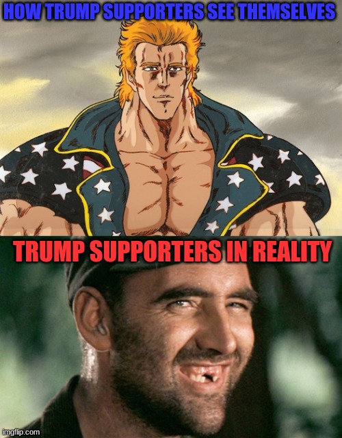 Trump supporters | HOW TRUMP SUPPORTERS SEE THEMSELVES; TRUMP SUPPORTERS IN REALITY | image tagged in politics,political meme,fist of the north star,deliverance,hillbillies | made w/ Imgflip meme maker