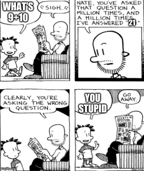 huh, he stupid | WHAT'S 9+10; 21; YOU STUPID | image tagged in big nate questions | made w/ Imgflip meme maker