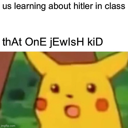 thT on jewishnkid | us learning about hitler in class; thAt OnE jEwIsH kiD | image tagged in memes,surprised pikachu | made w/ Imgflip meme maker