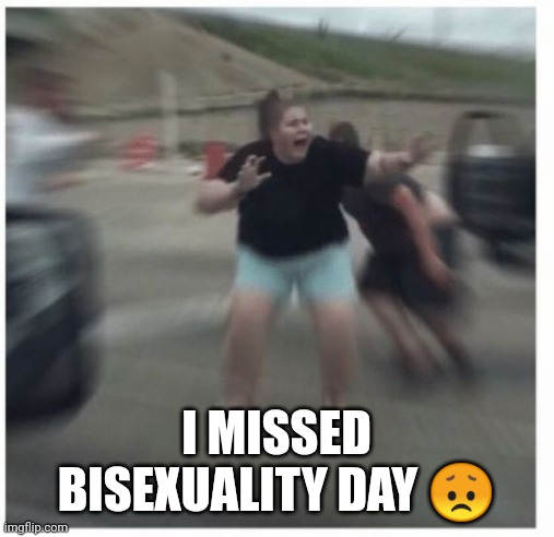 H e l p | I MISSED BISEXUALITY DAY 😞 | image tagged in panick | made w/ Imgflip meme maker