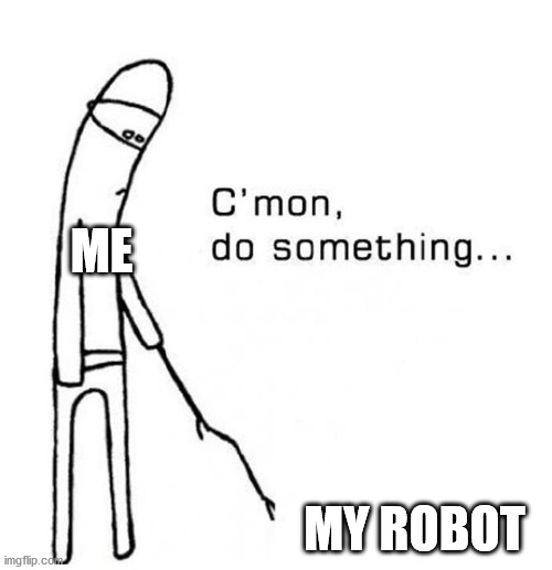 does anyone else have robotics at their school? | ME; MY ROBOT | image tagged in cmon do something | made w/ Imgflip meme maker