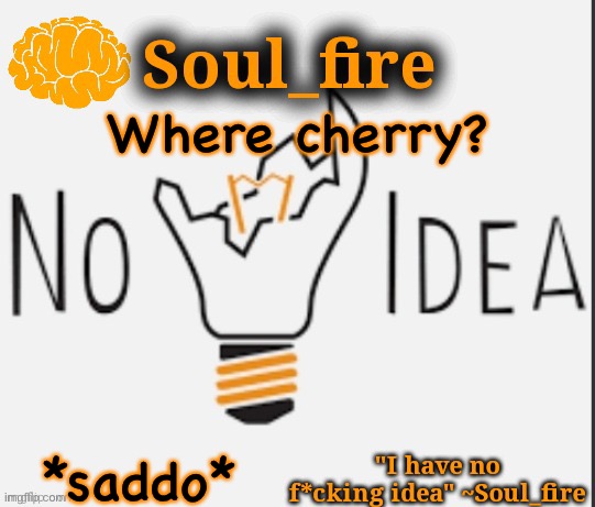 *searching for her* where she? | Where cherry? *saddo* | image tagged in soul_fire s ihnfi announcement temp ty fox-in-a-box | made w/ Imgflip meme maker