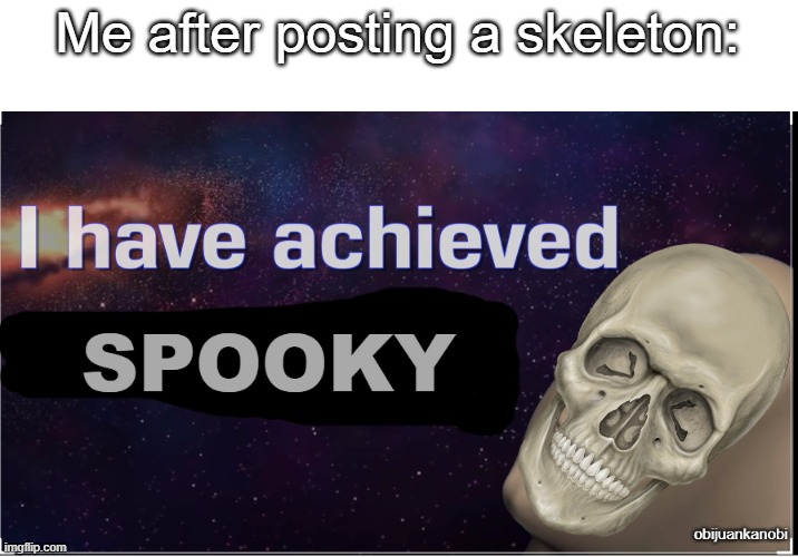 spooky |  Me after posting a skeleton: | image tagged in i have achieved spooky | made w/ Imgflip meme maker
