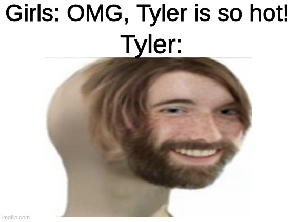 Booteefil | Girls: OMG, Tyler is so hot! Tyler: | image tagged in meme man,amogus,sus,cursed,ugly | made w/ Imgflip meme maker