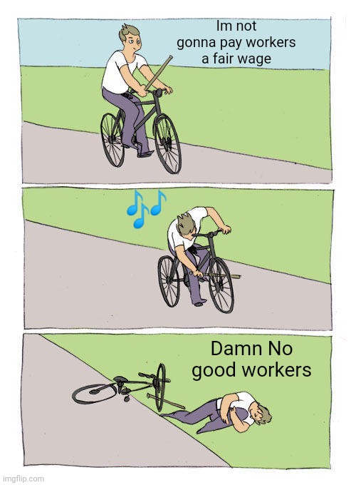Bike Fall Meme | Im not gonna pay workers a fair wage; 🎶; Damn No good workers | image tagged in memes,bike fall | made w/ Imgflip meme maker