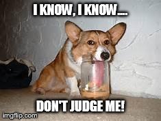 I KNOW, I KNOW.... DON'T JUDGE ME! | image tagged in judge me not | made w/ Imgflip meme maker