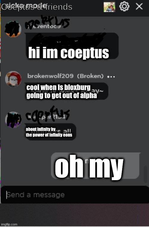 bloxbur release date | Coeptus & friends; hi im coeptus; cool when is bloxburg going to get out of alpha; about infinity by the power of infinity eons; oh my | image tagged in normal roblox chat,roblox | made w/ Imgflip meme maker