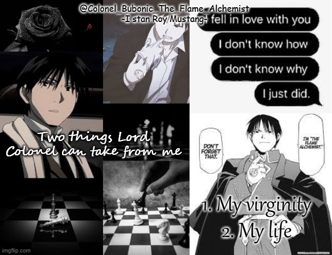 Ea | Two things Lord Colonel can take from me; 1. My virginity 
2. My life | image tagged in black and white roy temp | made w/ Imgflip meme maker