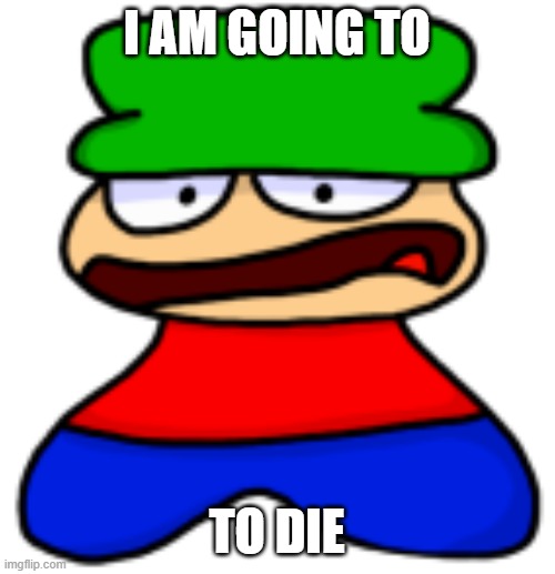 I AM GOING TO TO DIE | made w/ Imgflip meme maker