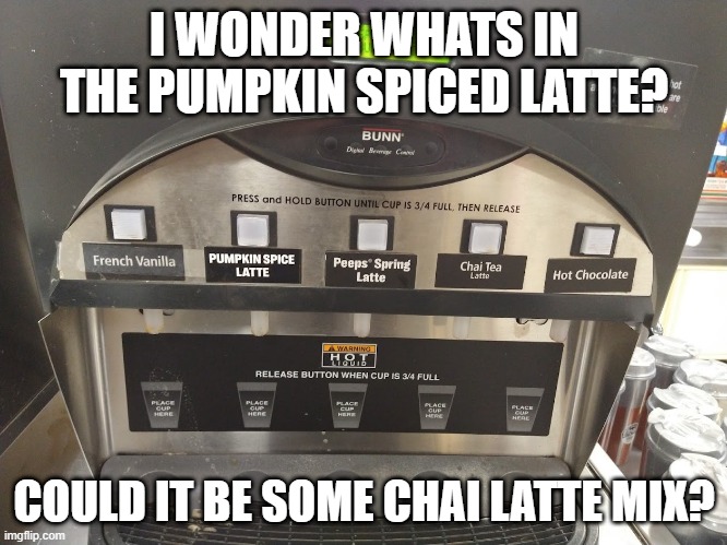 I WONDER WHATS IN THE PUMPKIN SPICED LATTE? COULD IT BE SOME CHAI LATTE MIX? | made w/ Imgflip meme maker