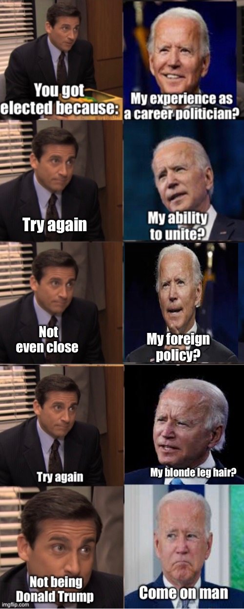 The only skill needed and sketchy voting | Try again; Not even close; My foreign policy? My blonde leg hair? | image tagged in joe biden,memes,politics lol | made w/ Imgflip meme maker