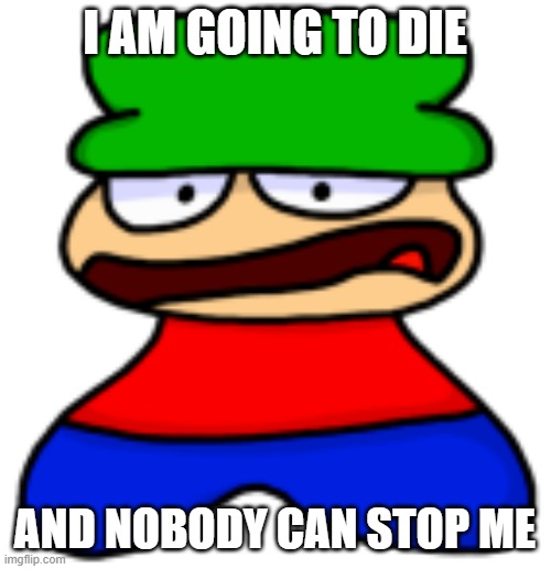I AM GOING TO DIE AND NOBODY CAN STOP ME | made w/ Imgflip meme maker