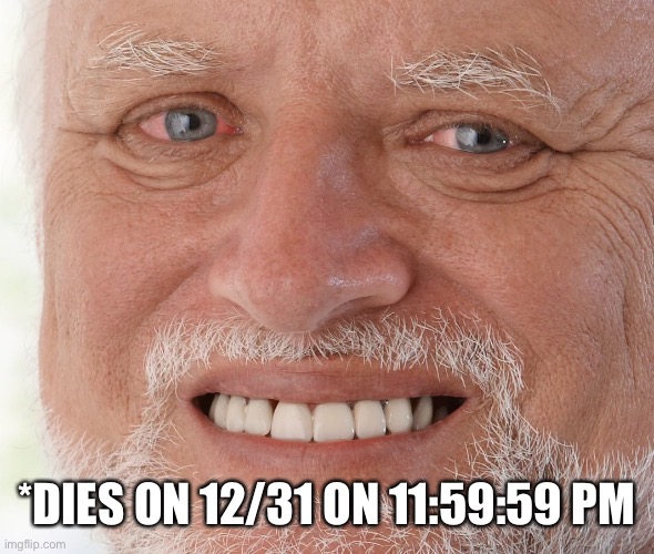 Hide the Pain Harold | *DIES ON 12/31 ON 11:59:59 PM | image tagged in hide the pain harold | made w/ Imgflip meme maker