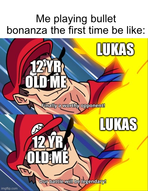 Haha Lukas go brrr | Me playing bullet bonanza the first time be like:; LUKAS; 12 YR OLD ME; LUKAS; 12 YR OLD ME | image tagged in finally a worthy opponent our battle will be legendary,bullet,bullets,fps | made w/ Imgflip meme maker