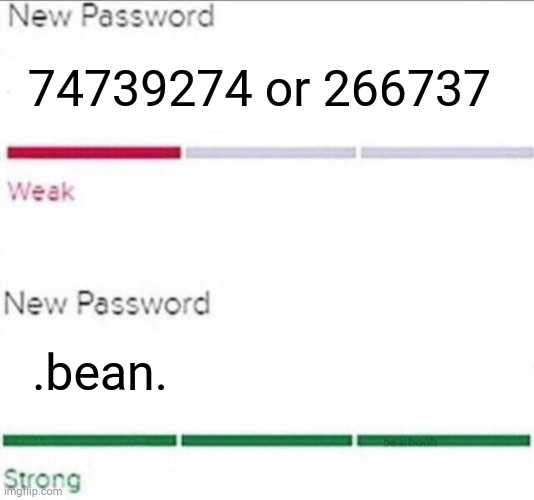 Yea, my device's current password is '.bean.' And yea it was '74739274' and '266737'. Both of them had meaning | 74739274 or 266737; .bean. | image tagged in password strength | made w/ Imgflip meme maker