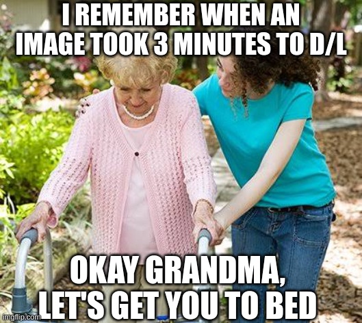 Back in my day, our internet was a BBS | I REMEMBER WHEN AN IMAGE TOOK 3 MINUTES TO D/L; OKAY GRANDMA, LET'S GET YOU TO BED | image tagged in sure grandma let's get you to bed | made w/ Imgflip meme maker