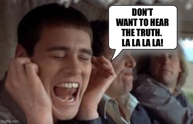 DON’T WANT TO HEAR THE TRUTH. 
LA LA LA LA! | made w/ Imgflip meme maker