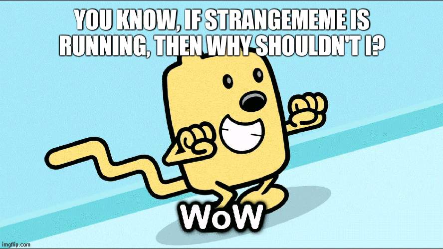 I'm in Nerds but will run as independent and support Nerd hoc. The battle of the greats will come | YOU KNOW, IF STRANGEMEME IS RUNNING, THEN WHY SHOULDN'T I? | image tagged in wubbzy wow,wubbzymon | made w/ Imgflip meme maker