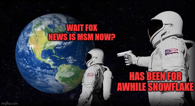 Fox news channel is most watched | WAIT FOX NEWS IS MSM NOW? HAS BEEN FOR AWHILE SNOWFLAKE | image tagged in always has been | made w/ Imgflip meme maker