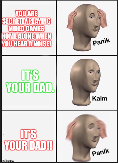 Panik Kalm Panik (IT’S YOUR DAD!) | YOU ARE SECRETLY PLAYING VIDEO GAMES HOME ALONE WHEN YOU HEAR A NOISE! IT’S YOUR DAD. IT’S YOUR DAD!! | image tagged in panik calm panik | made w/ Imgflip meme maker