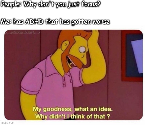 I have adhd, embrace it. | Me: has ADHD that has gotten worse; People: Why don't you just focus? | image tagged in why didnt i think of that,adhd,memes,help me | made w/ Imgflip meme maker
