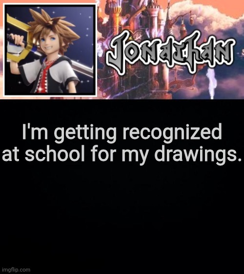 I'm getting recognized at school for my drawings. | image tagged in jonathan's sixth temp | made w/ Imgflip meme maker