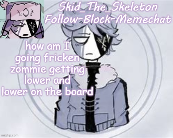 213- | how am I going fricken zommie getting lower and lower on the board | image tagged in skid's ruvyzat temp | made w/ Imgflip meme maker